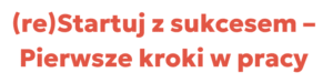(re)Startuj z sukcesem – Pierwsze kroki w pracy